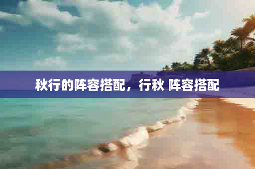 秋行的阵容搭配，行秋 阵容搭配