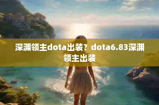 深渊领主dota出装？dota6.83深渊领主出装
