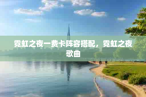 霓虹之夜一费卡阵容搭配，霓虹之夜歌曲