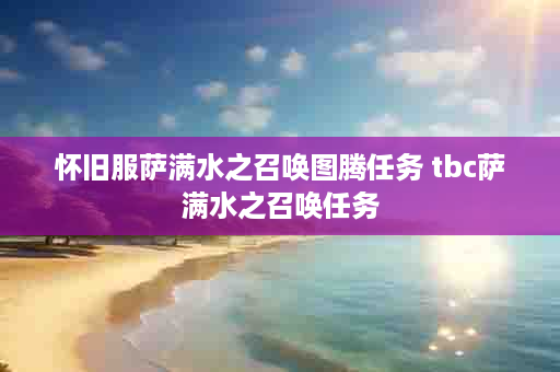 怀旧服萨满水之召唤图腾任务 tbc萨满水之召唤任务