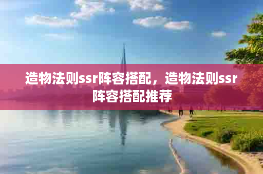 造物法则ssr阵容搭配，造物法则ssr阵容搭配推荐