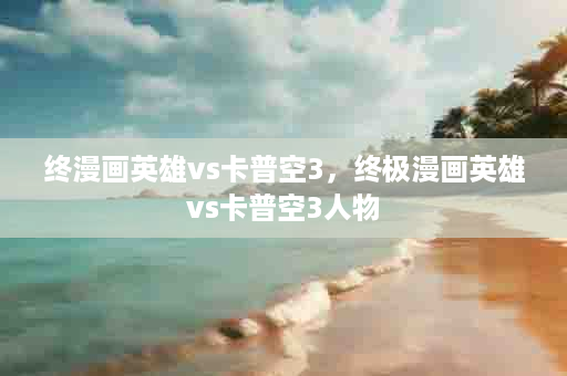 终漫画英雄vs卡普空3，终极漫画英雄vs卡普空3人物