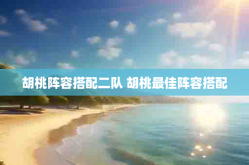 胡桃阵容搭配二队 胡桃最佳阵容搭配