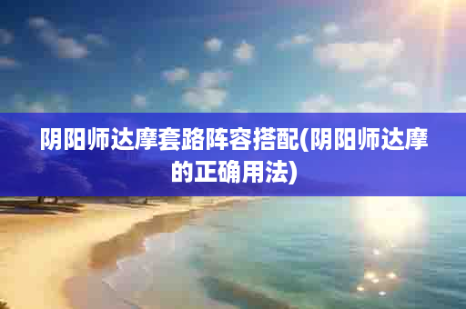 阴阳师达摩套路阵容搭配(阴阳师达摩的正确用法)