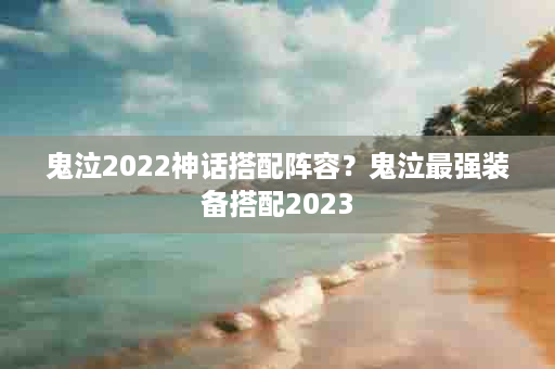 鬼泣2022神话搭配阵容？鬼泣最强装备搭配2023