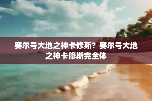 赛尔号大地之神卡修斯？赛尔号大地之神卡修斯完全体