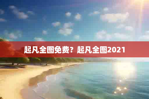 起凡全图免费？起凡全图2021