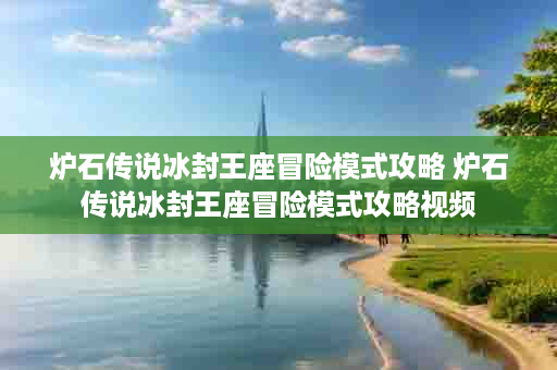 炉石传说冰封王座冒险模式攻略 炉石传说冰封王座冒险模式攻略视频