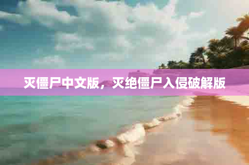 灭僵尸中文版，灭绝僵尸入侵破解版