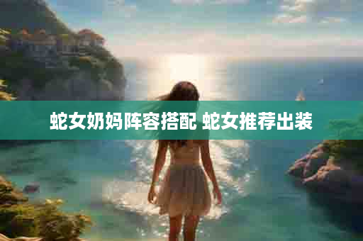 蛇女奶妈阵容搭配 蛇女推荐出装