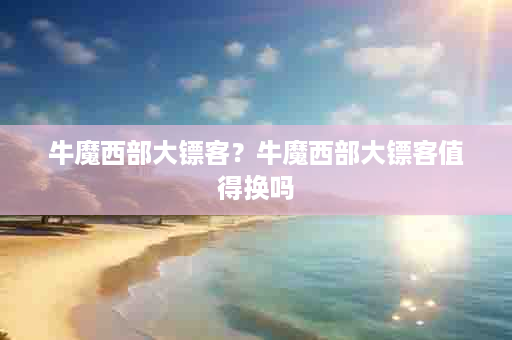 牛魔西部大镖客？牛魔西部大镖客值得换吗