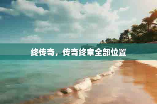 终传奇，传奇终章全部位置