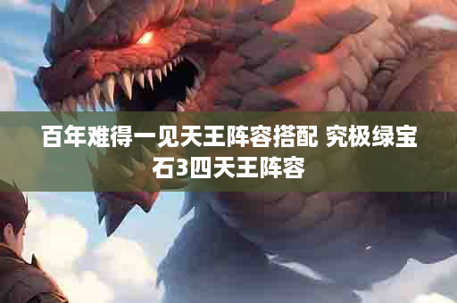 百年难得一见天王阵容搭配 究极绿宝石3四天王阵容