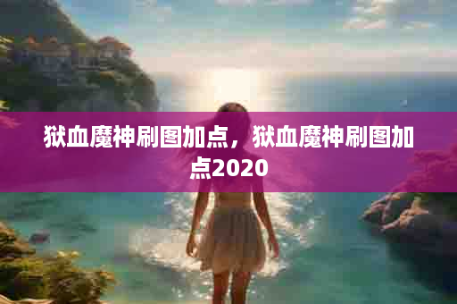 狱血魔神刷图加点，狱血魔神刷图加点2020