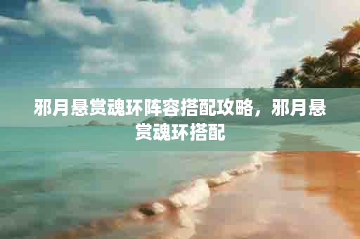 邪月悬赏魂环阵容搭配攻略，邪月悬赏魂环搭配