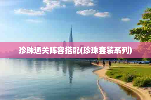 珍珠通关阵容搭配(珍珠套装系列)