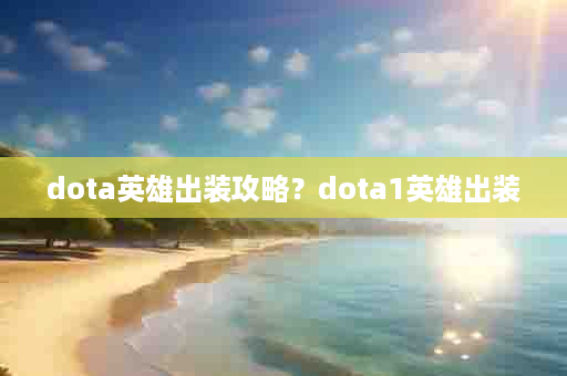 dota英雄出装攻略？dota1英雄出装