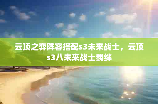 云顶之弈阵容搭配s3未来战士，云顶s3八未来战士羁绊