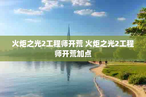火炬之光2工程师开荒 火炬之光2工程师开荒加点