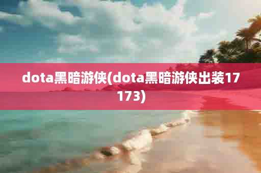 dota黑暗游侠(dota黑暗游侠出装17173)