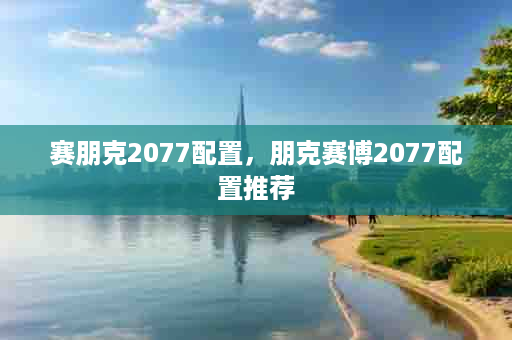 赛朋克2077配置，朋克赛博2077配置推荐