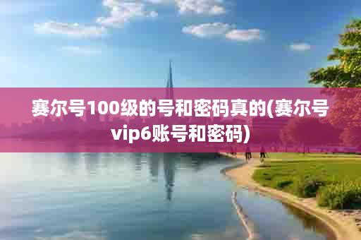 赛尔号100级的号和密码真的(赛尔号vip6账号和密码)