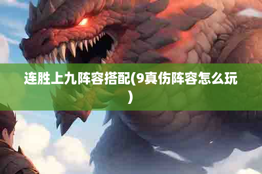 连胜上九阵容搭配(9真伤阵容怎么玩)