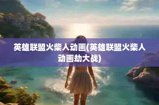 英雄联盟火柴人动画(英雄联盟火柴人动画劫大战)