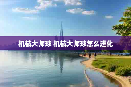 机械大师球 机械大师球怎么进化