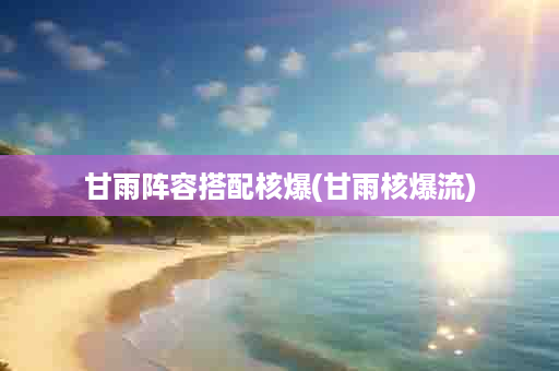甘雨阵容搭配核爆(甘雨核爆流)