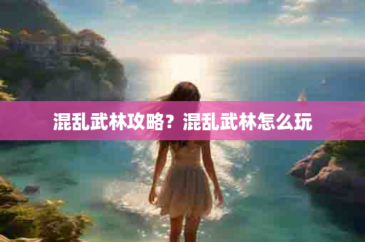 混乱武林攻略？混乱武林怎么玩