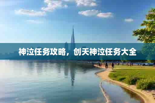 神泣任务攻略，创天神泣任务大全