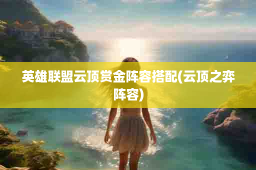 英雄联盟云顶赏金阵容搭配(云顶之弈阵容)