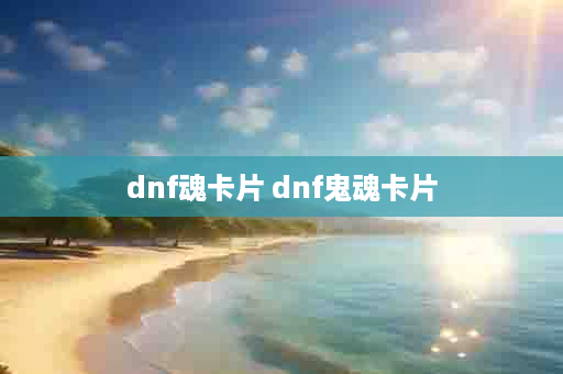 dnf魂卡片 dnf鬼魂卡片