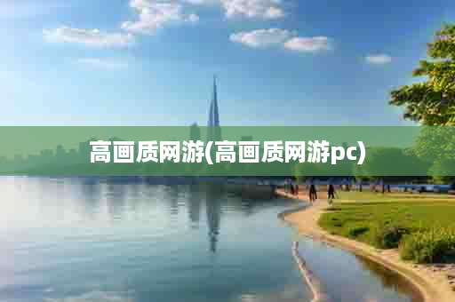 高画质网游(高画质网游pc)