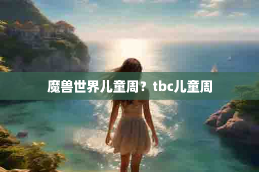 魔兽世界儿童周？tbc儿童周
