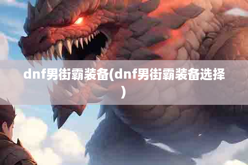 dnf男街霸装备(dnf男街霸装备选择)