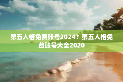 第五人格免费账号2024？第五人格免费账号大全2020
