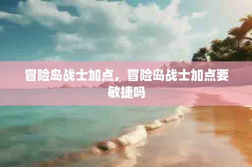 冒险岛战士加点，冒险岛战士加点要敏捷吗