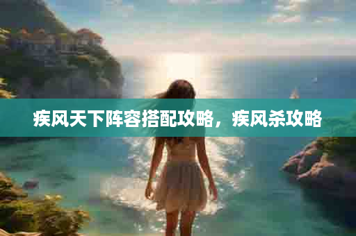 疾风天下阵容搭配攻略，疾风杀攻略