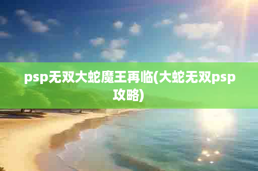 psp无双大蛇魔王再临(大蛇无双psp攻略)