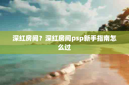 深红房间？深红房间psp新手指南怎么过