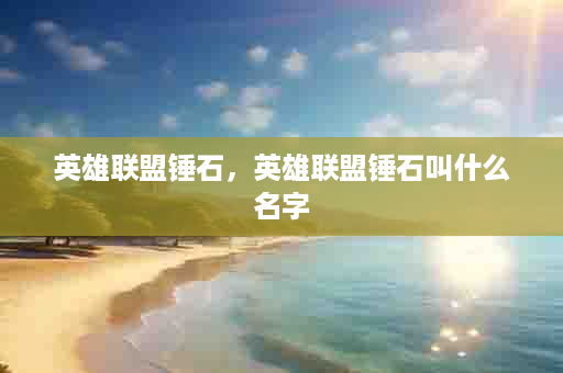 英雄联盟锤石，英雄联盟锤石叫什么名字