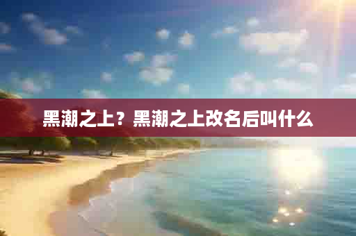 黑潮之上？黑潮之上改名后叫什么