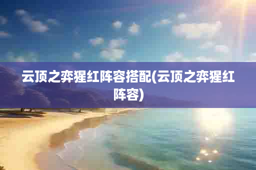 云顶之弈猩红阵容搭配(云顶之弈猩红阵容)