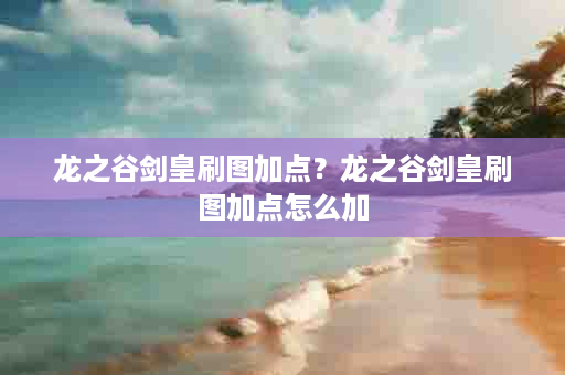 龙之谷剑皇刷图加点？龙之谷剑皇刷图加点怎么加
