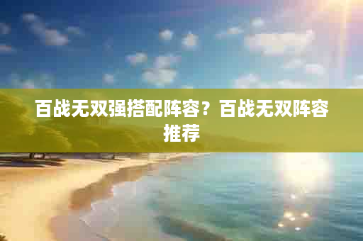 百战无双强搭配阵容？百战无双阵容推荐