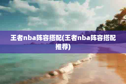 王者nba阵容搭配(王者nba阵容搭配推荐)