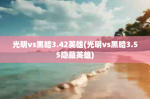 光明vs黑暗3.42英雄(光明vs黑暗3.55隐藏英雄)