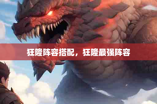 狂隆阵容搭配，狂隆最强阵容